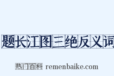 题长江图三绝反义词是什么意思的图片